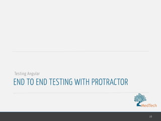 MedTech
END TO END TESTING WITH PROTRACTOR
16
Testing Angular
 