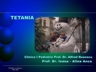 TETANIA TETANIA- curs Pediatrie 2008 -2009 Clinica I Pediatrie Prof. Dr. Alfred Rusescu  Prof.  Dr. Ioana - Alina Anca  