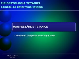 FIZIOPATOLOGIA TETANIEI condi ţii ce determină tetania TETANIA- curs Pediatrie 2008 -2009 
