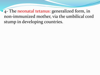  4- The neonatal tetanus: generalized form, in
non-immunized mother, via the umbilical cord
stump in developing countries.
 
