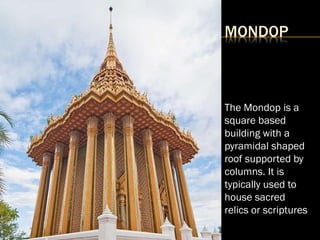 MONDOP
The Mondop is a
square based
building with a
pyramidal shaped
roof supported by
columns. It is
typically used to
house sacred
relics or scriptures
 