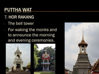 PUTTHA WAT
7. HOR RAKANG
- The bell tower
- For waking the monks and
to announce the morning
and evening ceremonies.
 