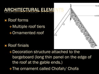  Roof forms
Multiple roof tiers
Ornamented roof
 Roof finials
Decoration structure attached to the
bargeboard (long thin panel on the edge of
the roof at the gable ends.)
The ornament called Chofah/ Chofa
ARCHITECTURAL ELEMENTS
 