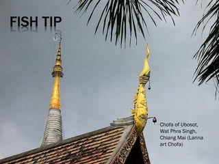 FISH TIP
Chofa of Ubosot,
Wat Phra Singh,
Chiang Mai (Lanna
art Chofa)
 