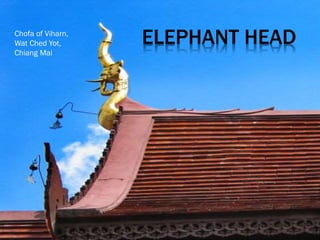 ELEPHANT HEAD
Chofa of Viharn,
Wat Ched Yot,
Chiang Mai
 