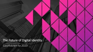 Countdown to 2020
The Future of Digital Identity
 