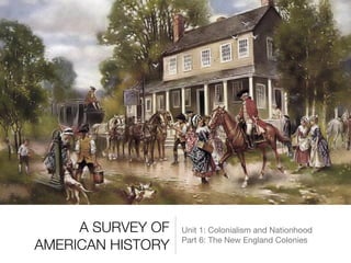 A SURVEY OF
AMERICAN HISTORY
Unit 1: Colonialism and Nationhood

Part 6: The New England Colonies
 