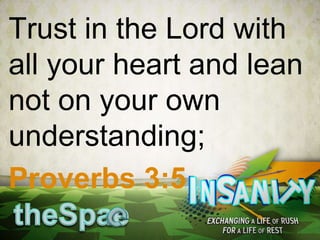Trust in the Lord with
all your heart and lean
not on your own
understanding;
Proverbs 3:5
 