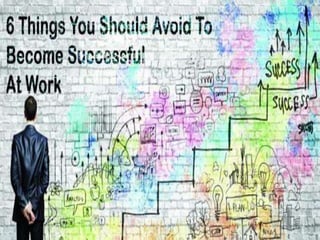 6 Things You Should Avoid To Become Successful At Work