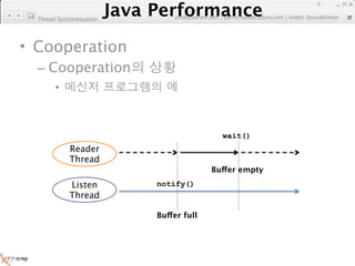 Java Performance
                                                                      6
                   Java Performance Fundamental | twitter @novathinker
                                artdb@ex-em.com | performeister.tistory.com
  Thread Synchronization




• Cooperation
  – Cooperation
        •


                                                  wait()
             Reader
             Thread
                                                Buffer empty
             Listen               notify()
             Thread

                                  Buffer full
 