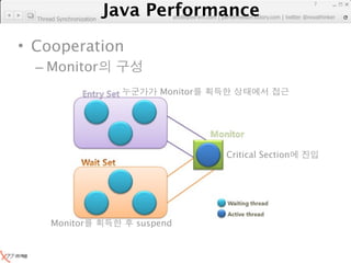 Java Performance
                                                                      7
                   Java Performance Fundamental | twitter @novathinker
                                artdb@ex-em.com | performeister.tistory.com
  Thread Synchronization




• Cooperation
  – Monitor
                                   Monitor




                                                  Critical Section




       Monitor                suspend
 