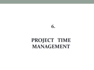 6.
PROJECT TIME
MANAGEMENT
 