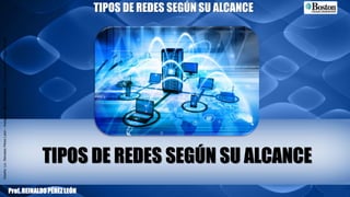 Diseño:Lic.ReinaldoPérezLeón–Instagram:@estudiopower–E-mail:reyleon1970@gmail.com
TIPOS DE REDES SEGÚN SU ALCANCE
Prof.REINALDOPÉREZLEÓN
TIPOS DE REDES SEGÚN SU ALCANCE
 