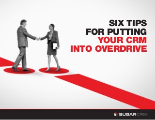 SIX TIPS
FOR PUTTING
YOUR CRM
INTO OVERDRIVE
 