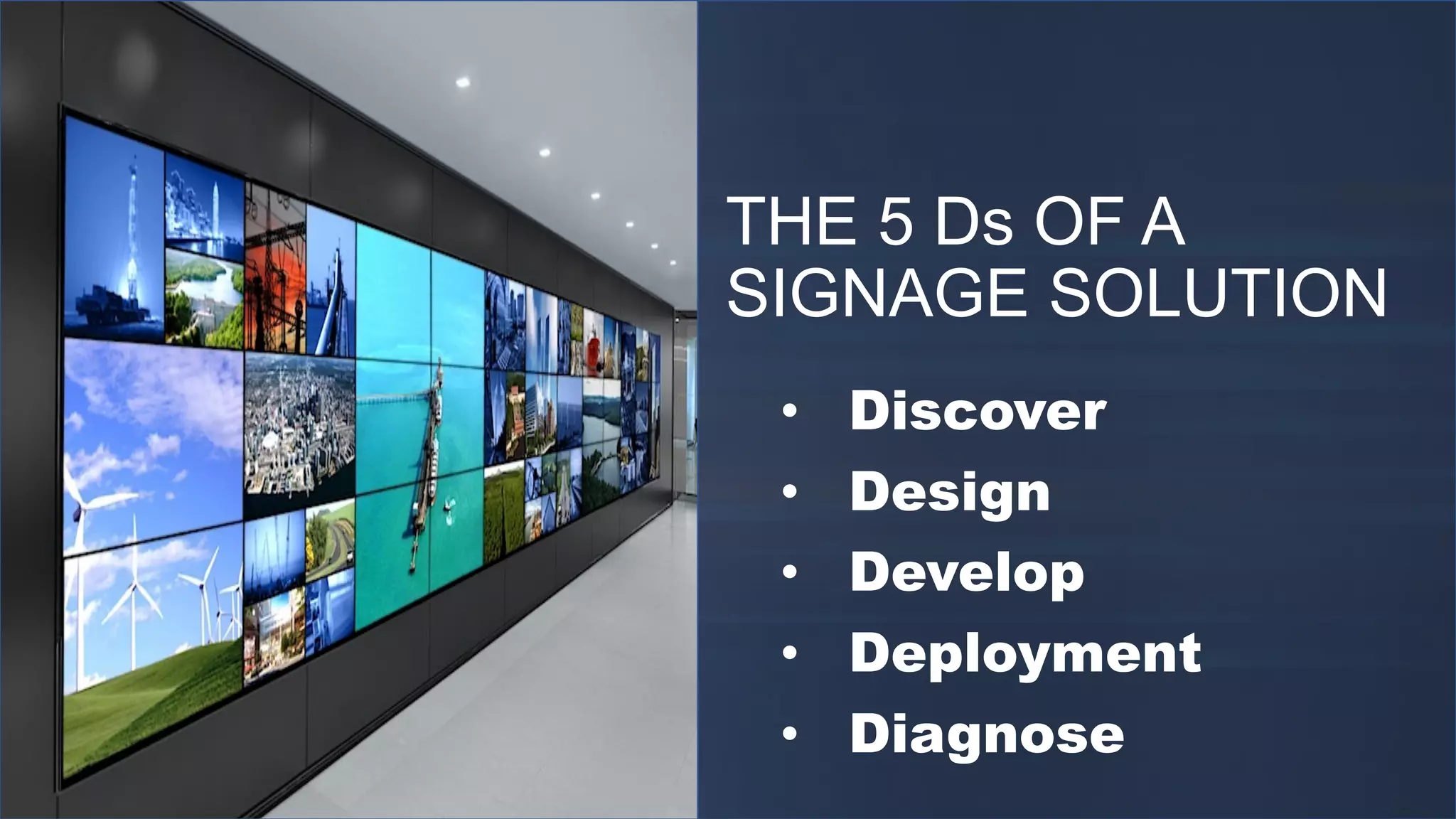 THE 5 Ds OF A
SIGNAGE SOLUTION
• Discover
• Design
• Develop
• Deployment
• Diagnose
 