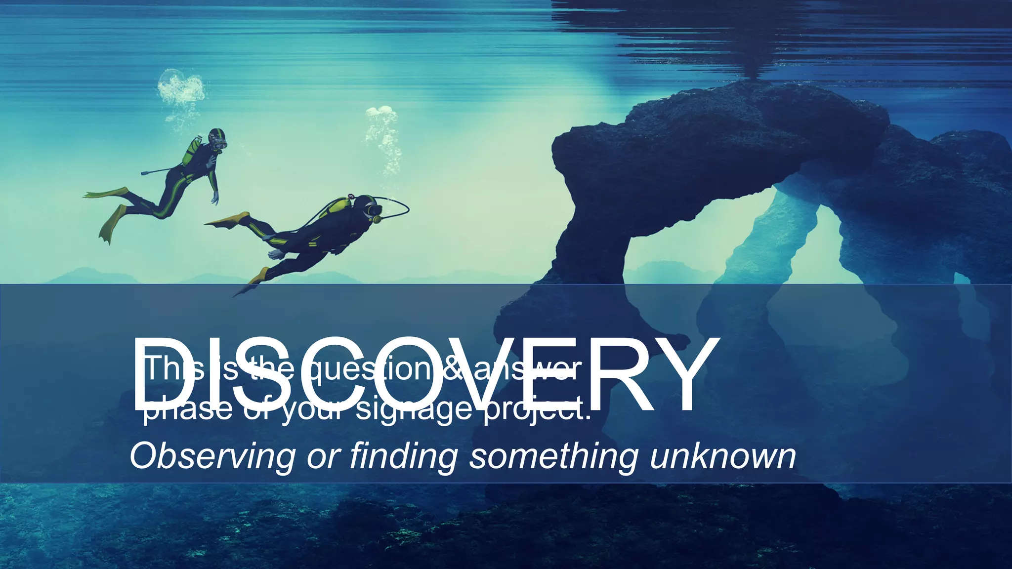 DISCOVERY
Observing or finding something unknown
This is the question & answer
phase of your signage project.
 
