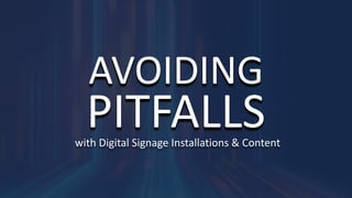 with	Digital	Signage	Installations	&	Content
AVOIDING
PITFALLS
 