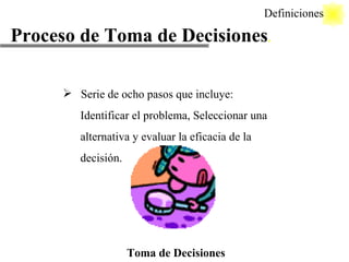 Proceso de Toma de Decisiones . Serie de ocho pasos que incluye: Identificar el problema, Seleccionar una alternativa y evaluar la eficacia de la decisión. Definiciones Toma de Decisiones 