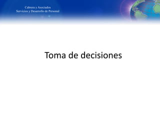 Toma de decisiones
Cabrera y Asociados
Servicios y Desarrollo de Personal
 