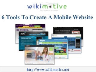 6 Tools To Create A Mobile Website
http://www.wikimotive.net
 