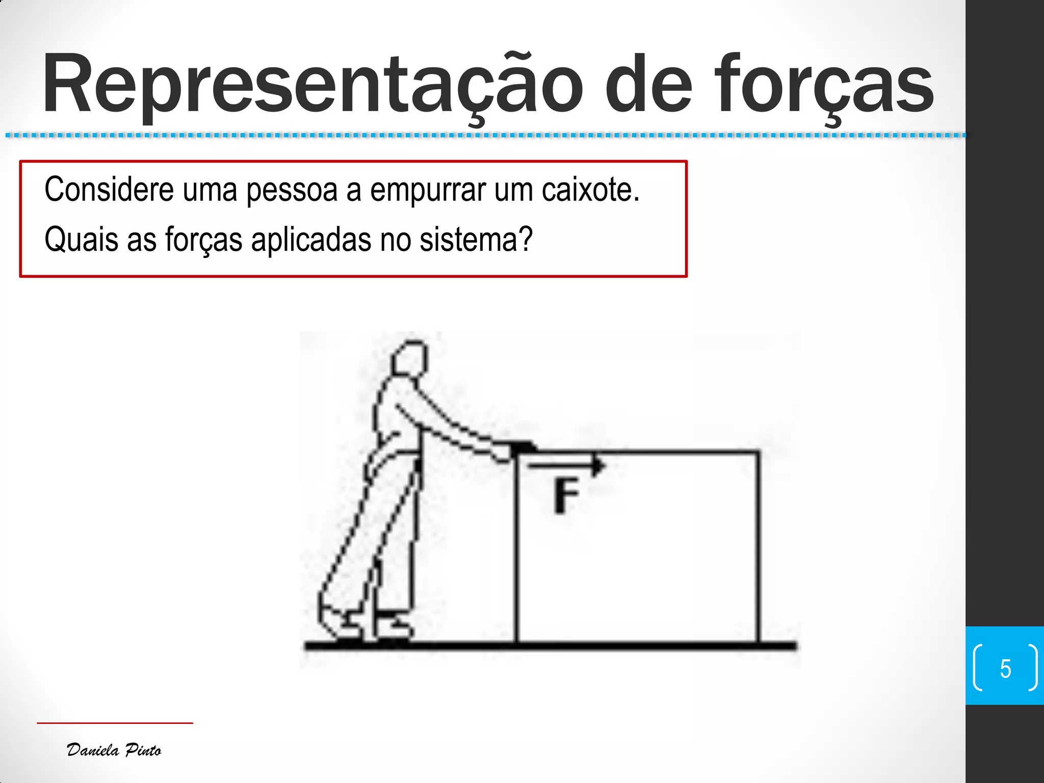 Daniela Pinto
Representação de forças
Considere uma pessoa a empurrar um caixote.
Quais as forças aplicadas no sistema?
5
 