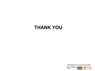 THANK YOU




              MRC-HPA Centre for Environment and Health
            Imperial College
            London
 
