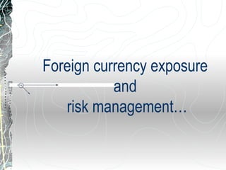 Foreign currency exposure
and
risk management…
 