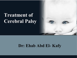 Treatment of
Cerebral Palsy
Dr: Ehab Abd El- Kafy
 