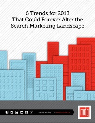6 Trends for 2013
That Could Forever Alter the
Search Marketing Landscape




          mdgadvertising.com/searchmarketing
 