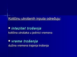 Količinu utrošenih inputa određuju:


intezitet trošenja

količina utrošaka u jedinici vremena


vreme trošenja

dužina vremena trajanja trošenja

 