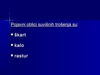 Pojavni oblici suvišnih trošenja su:


škart



kalo



rastur

 