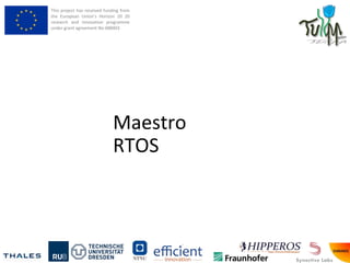This project has received funding from
the European Union’s Horizon 20 20
research and innovation programme
under grant agreement No 688403
Maestro
RTOS
 