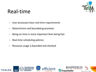 Real-time
- User processes have real-time requirements
- Determinism and bounded guarantees
- Being on-time is more important than being fast
- Real-time scheduling policies
- Resource usage is bounded and checked
 