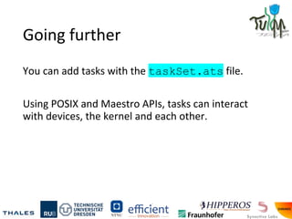 Going further
You can add tasks with the taskSet.ats file.
Using POSIX and Maestro APIs, tasks can interact
with devices, the kernel and each other.
 
