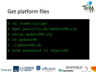 Get platform files
$ cd /home/tulipp/
$ wget paolillo.be/updateVM.zip
$ unzip updateVM.zip
$ cd updateVM
$ ./updateVM.sh
# sudo password is required
 