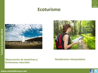 Ecoturismo
Turismo Sustentable 2012




                           Observación de atractivos y      Senderismo interpretativo
                           fenómenos naturales


     www.vicenteferreyra.net
 