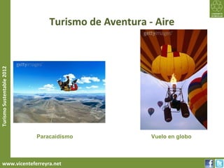 Turismo de Aventura - Aire
Turismo Sustentable 2012




                           Paracaidismo             Vuelo en globo



     www.vicenteferreyra.net
 