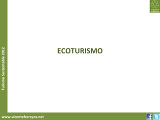 ECOTURISMO
Turismo Sustentable 2012




     www.vicenteferreyra.net
 
