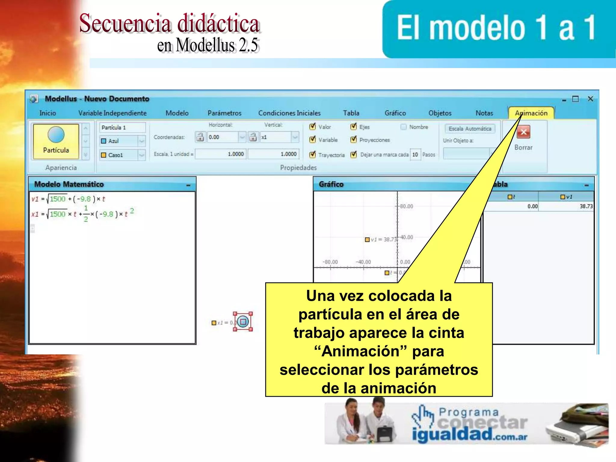 Secuencia didácticaen Modellus 2.5Una vez colocada la partícula en el área de trabajo aparece la cinta “Animación” para seleccionar los parámetros de la animación