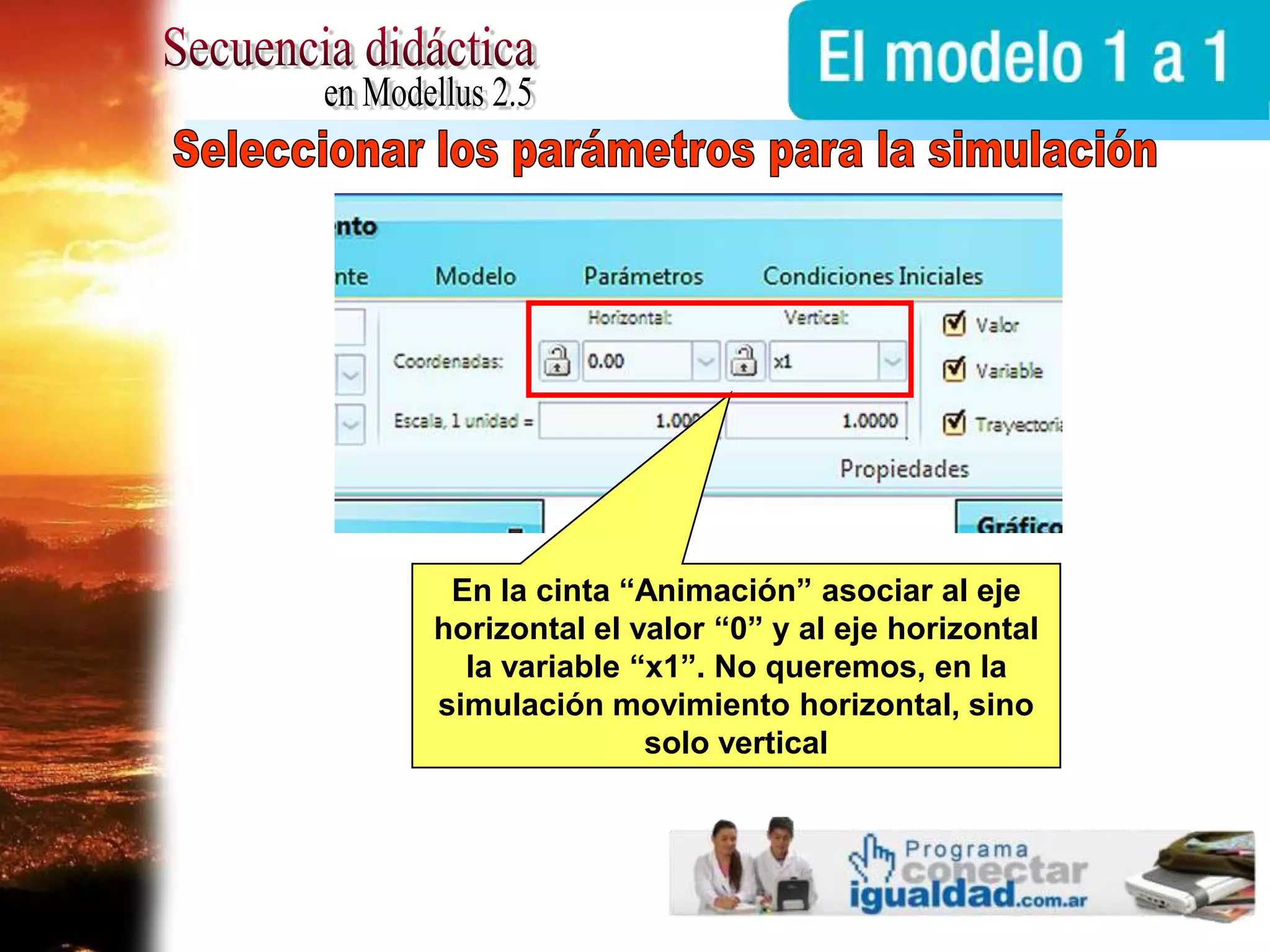 Secuencia didácticaen Modellus 2.5Seleccionar los parámetros para la simulaciónEn la cinta “Animación” asociar al eje horizontal el valor “0” y al eje horizontal la variable “x1”. No queremos, en la simulación movimiento horizontal, sino solo vertical