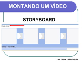 MONTANDO UM VÍDEO STORYBOARD Prof. Geane Poteriko/2010 