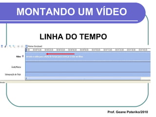 MONTANDO UM VÍDEO LINHA DO TEMPO  Prof. Geane Poteriko/2010 