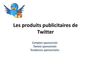 Les produits publicitaires de
Twitter
Comptes sponsorisés
Tweets sponsorisés
Tendances sponsorisées
 