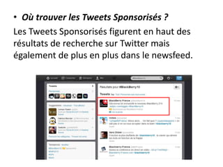 • Où trouver les Tweets Sponsorisés ?
Les Tweets Sponsorisés figurent en haut des
résultats de recherche sur Twitter mais
également de plus en plus dans le newsfeed.
 
