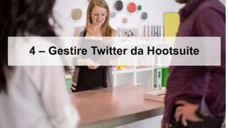 4 – Gestire Twitter da Hootsuite
 