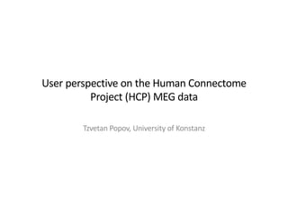 User perspective on the Human Connectome
Project (HCP) MEG data
Tzvetan Popov, University of Konstanz
 