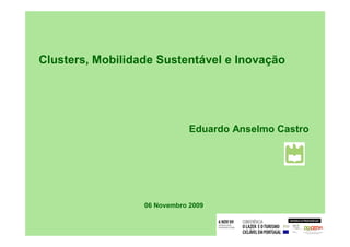 Clusters, Mobilidade Sustentável e Inovação




                              Eduardo Anselmo Castro




                  06 Novembro 2009
 