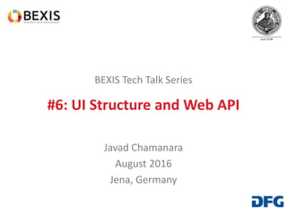 BEXIS Tech Talk Series
#6: UI Structure and Web API
Javad Chamanara
August 2016
Jena, Germany
 