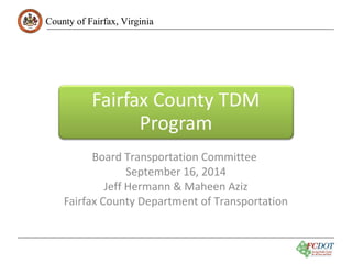 County ooff FFaaiirrffaaxx,, VViirrggiinniiaa 
Board Transportation Committee 
September 16, 2014 
Jeff Hermann & Maheen Aziz 
Fairfax County Department of Transportation 
 