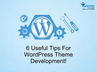 6 Useful Tips For
WordPress Theme
Development!
 